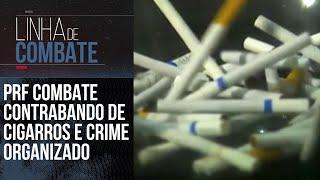 PRF COMBATE CONTRABANDO DE CIGARROS E CRIME ORGANIZADO | LINHA DE COMBATE