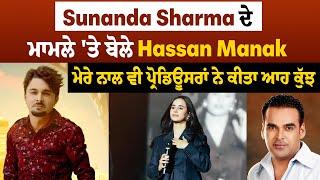 Sunanda Sharma ਦੇ ਮਾਮਲੇ 'ਤੇ ਬੋਲੇ Hassan Manak, ਮੇਰੇ ਨਾਲ ਵੀ ਪ੍ਰੋਡਿਊਸਰਾਂ ਨੇ ਕੀਤਾ ਆਹ ਕੁੱਝ