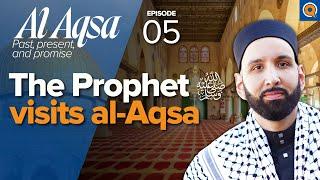 The Arrival of the Prophet ﷺ to Jerusalem After Grief | Ep. 5 | Al-Aqsa Series | Dr. Omar Suleiman