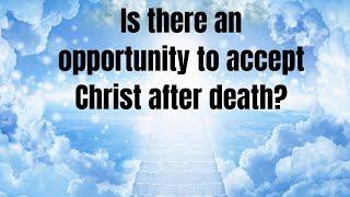 Is there an opportunity to accept Christ after death?