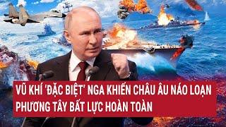 Thời sự quốc tế: Vũ khí ‘đặc biệt’ Nga khiến châu Âu náo loạn, phương Tây bất lực hoàn toàn