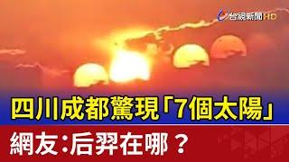 四川成都驚現「7個太陽」 網友：后羿在哪？