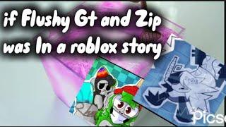 If Flushy Gt And zip was in a roblox story