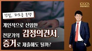 [건설 소송 / 감정의견서]  법원 감정이 아닌 당사자가 개인적으로 선임한 전문가의 개인의견서를 증거로 제출해도 될까?