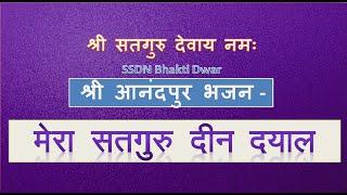 SSDN Bhajan | Mera Satguru Deen Dyal | मेरा  सतगुरु  दीन दयाल | Shri Anandpur Dham