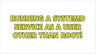 Unix & Linux: Running a systemd service as a user other than root! (2 Solutions!!)