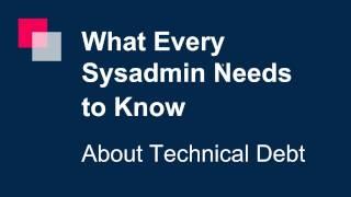 What Every Sysadmin Needs to Know about Tech Debt