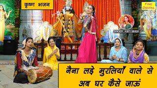 नैना लड़े मुरलिया वाले से अब घर कैसे जाऊ | Naina Lade Muraliya Wale Se | Krishna Bhajan | Kirti Singh