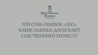 Топ 7 ошибок ООО. Какие ошибки допускают собственники бизнеса?