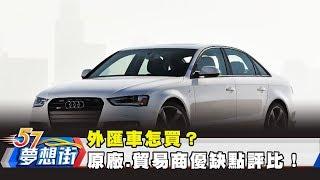 外匯車怎買？ 原廠、貿易商優缺點評比！《夢想街57號 預約你的夢想》2019.01.25