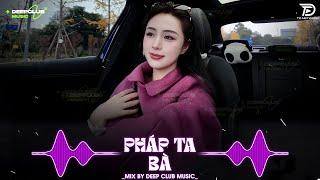 NHẠC NGHE TRÊN XE PHÁP TA BÀ REMIX - MIXSET DEEP HOUSE CHILL 8X9X TOP XU HƯỚNG CỰC SANG