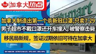 加拿大制造出第一个杀新冠口罩，只卖7.29｜男子超市不戴口罩还开车撞人，被警察击毙｜移民局新规，签证过期依旧可待在加拿大