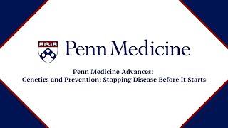 Penn Medicine: Advances "Genetics and Prevention: Stopping Disease Before It Starts"