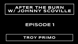 After the Burn! Episode 1. Troy Primo