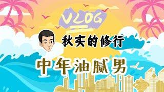 秋实的修行vlog5_中年油腻男