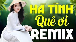 HÀ TĨNH QUÊ ƠI REMIX - Liên Khúc Nhạc Dân Ca Xứ Nghệ Dj Remix Mới Nhất 2024 Chọn Lọc TOÀN BÀI HAY