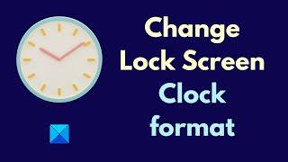 How to change Lock Screen Clock format on Windows 11/10