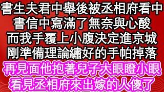 書生夫君中舉後被丞相府看中，書信中寫滿了無奈與心酸，而我手覆上小腹決定進京城，剛準備理論繡好的手帕掉落，再見面他抱著兒子大眼瞪小眼，看見丞相府來出嫁的人傻了| #為人處世#生活經驗#情感故事#養老