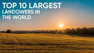 Top 10 Largest Landowners in The World That will Blow Your Mind