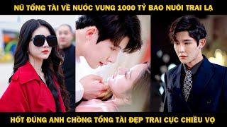 Nữ Tỷ Phú Về Nước Vung 1000 Tỷ Bao Nuôi Trai Lạ, Hốt Đúng Anh Chồng Tổng Tài Đẹp Trai Cực Chiều Vợ