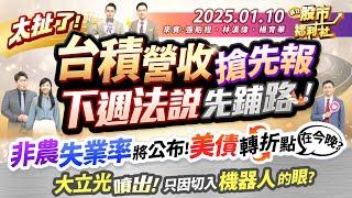 太扯了!台積營收搶先報 下週法說先鋪路!非農.失業率將公布!美債轉折點在今晚?大立光噴出!只因切入機器人的眼?║張貽程、林鈺凱、楊育華║2025.1.10