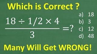 18 divided by 1/2 times 4 all over 3 =? A BASIC Math problem MANY will get WRONG!