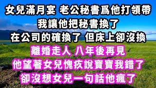 女兒滿月宴，老公秘書爲他打領帶，我讓他把秘書換了，在公司的確換了但床上卻沒換，離婚走人八年後再見，他望著女兒愧疚說寶寶我錯了，卻沒想女兒一句話他瘋了#追妻火葬場#大女主#現實情感#家庭