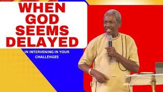 WHEN GOD SEEMS DELAYED IN INTERVENING IN YOUR CHALLENGES - GBILE AKANNI