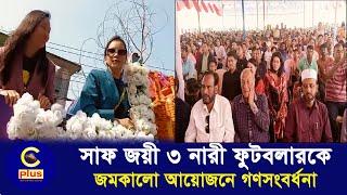 সাফ জয়ী রাঙামাটির ৩ নারী ফুটবলারকে জমকালো আয়োজনে গণসংবর্ধনা | Cplus