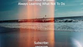 Surf Rock Is Dead- Always Learning What Not To Do