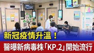 新冠疫情升溫！ 醫曝新病毒株「KP.2」開始流行