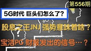 第556期： ️  股息之王JNJ...怎们啦？  宝洁(PG)的财报发出的信号?   5 G时代：5G巨头们怎么了?