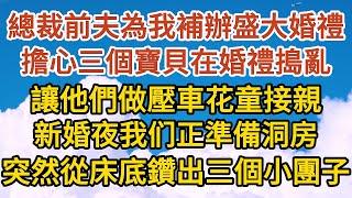 大結局《一胎三寶》第09集：總裁前夫為我補辦盛大婚禮，擔心三個寶貝在婚禮搗亂，讓他們做壓車花童接親，新婚夜兩個正準備洞房，突然從床底下鑽出了三個小團子……#恋爱 #婚姻 #爱情 #故事#小说#霸总