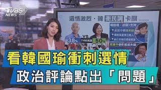 【說政治】看韓國瑜衝刺選情　政治評論點出「問題」