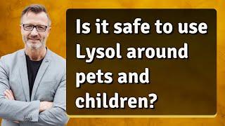 Is it safe to use Lysol around pets and children?