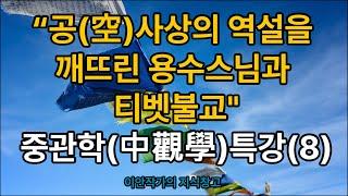 “공(空)사상의 역설을 깨뜨린 용수스님과 티벳불교!”, 중관학(中觀學)특강(8)