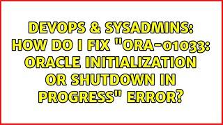 DevOps & SysAdmins: How do I fix "ORA-01033: ORACLE initialization or shutdown in progress" error?
