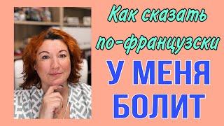 Как сказать по-французски У МЕНЯ БОЛИТ ..