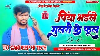 Piya Bhaile Gulari Ke Phool Dj | Piya Bhaile Gulari Ke Fulwa Om Prakash Diwana Piya Gulari Ke Fulwa