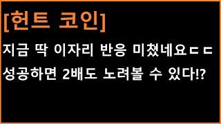 [헌트 코인] 딱 중요한 자리에서 반응이 심상치 않습니다;;; 이젠 아애 반대의 것이 필요합니다