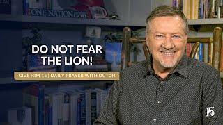 Do Not Fear The Lions | Give Him 15: Daily Prayer with Dutch | November 25, 2024