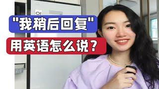 "我稍后回复"用英语怎么说？【商务英语学习】