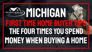 Tips for the Michigan First Time Buyer | The Four Times You Spend Money on a Home Purchase