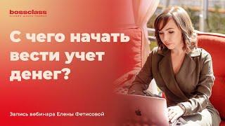 С чего начать вести учет денег. Запись вебинара Елены Фетисовой