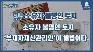 소유자 불명인 토지 매수 부재자재산관리인이 해법이다.(소유자불명인토지3부)