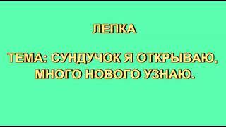 Лепка "Сундучок я открывают, много нового узнаю" Н.Пряхина