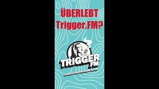  Überlebt Trigger FM?