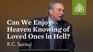 R.C. Sproul: Can We Enjoy Heaven Knowing of Loved Ones in Hell?