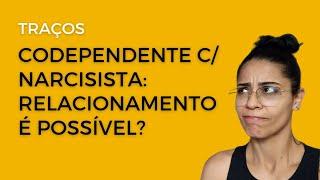 Traços Codependentes/Traços Narcisistas- Relacionamento Dá?