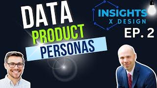 Insights x Design - Ep.  2 (Data Products & Personas)